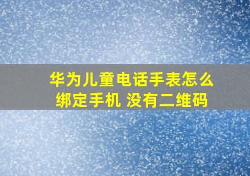 华为儿童电话手表怎么绑定手机 没有二维码